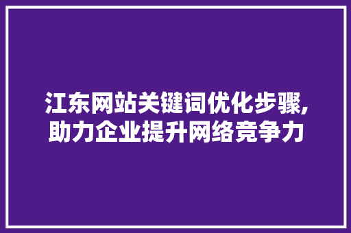 江东网站关键词优化步骤,助力企业提升网络竞争力