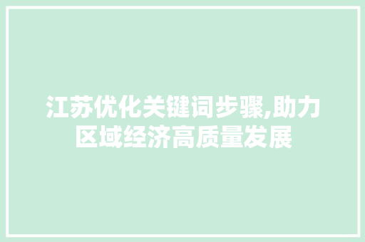 江苏优化关键词步骤,助力区域经济高质量发展