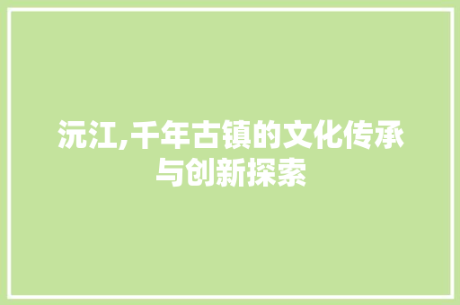 沅江,千年古镇的文化传承与创新探索