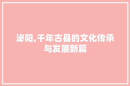 泌阳,千年古县的文化传承与发展新篇