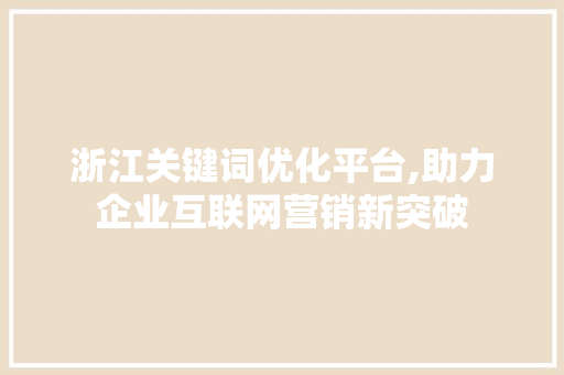 浙江关键词优化平台,助力企业互联网营销新突破