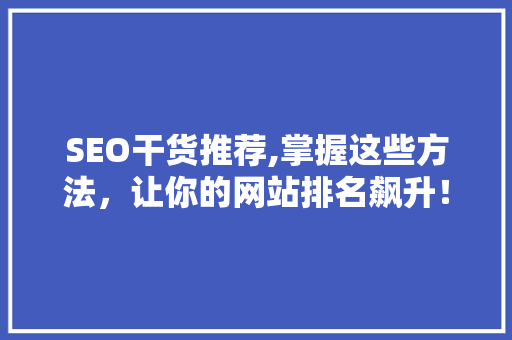 SEO干货推荐,掌握这些方法，让你的网站排名飙升！