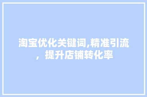 淘宝优化关键词,精准引流，提升店铺转化率