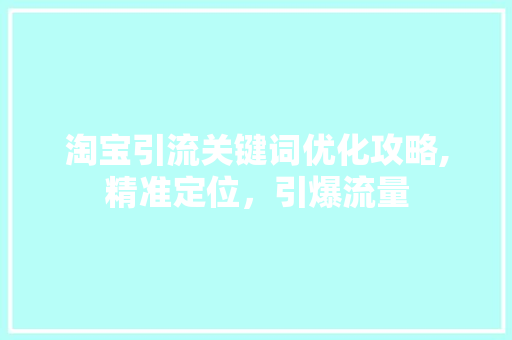 淘宝引流关键词优化攻略,精准定位，引爆流量