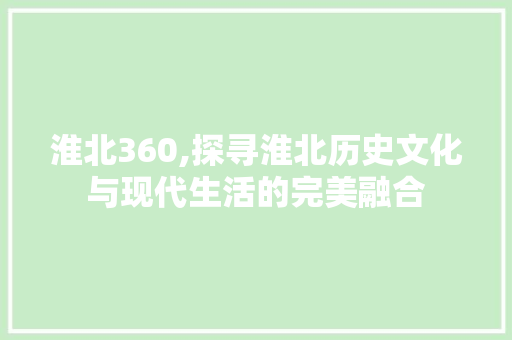 淮北360,探寻淮北历史文化与现代生活的完美融合