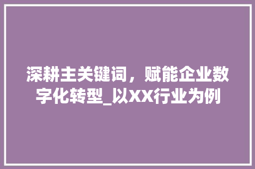 深耕主关键词，赋能企业数字化转型_以XX行业为例
