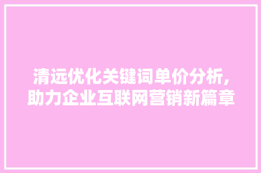 清远优化关键词单价分析,助力企业互联网营销新篇章