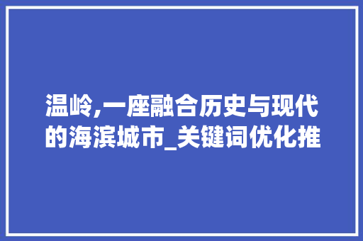 温岭,一座融合历史与现代的海滨城市_关键词优化推广