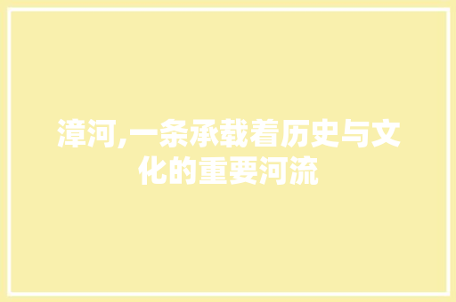 漳河,一条承载着历史与文化的重要河流