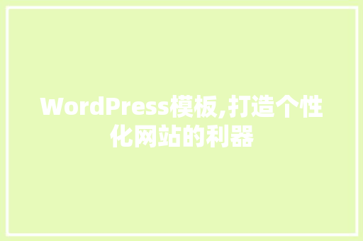 WordPress模板,打造个性化网站的利器