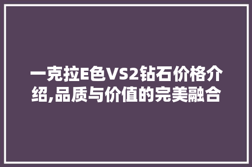 一克拉E色VS2钻石价格介绍,品质与价值的完美融合