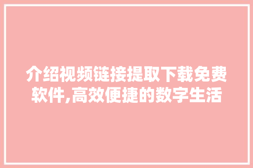 介绍视频链接提取下载免费软件,高效便捷的数字生活助手