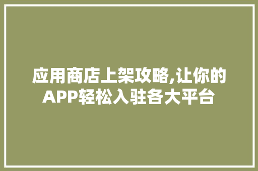 应用商店上架攻略,让你的APP轻松入驻各大平台 服务器/数据库