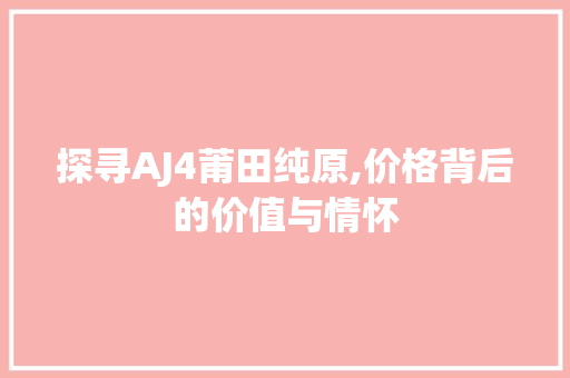 探寻AJ4莆田纯原,价格背后的价值与情怀