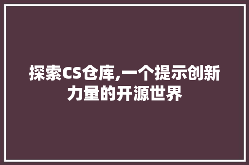 探索CS仓库,一个提示创新力量的开源世界