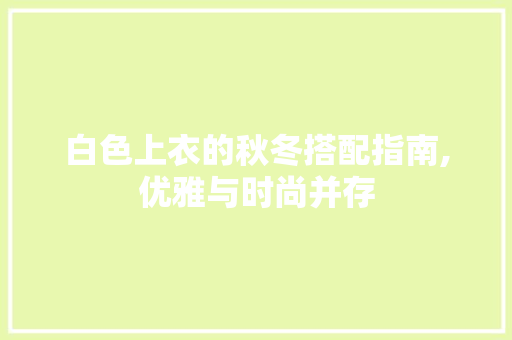 白色上衣的秋冬搭配指南,优雅与时尚并存