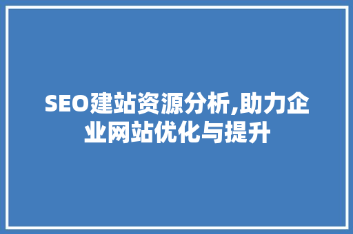 SEO建站资源分析,助力企业网站优化与提升
