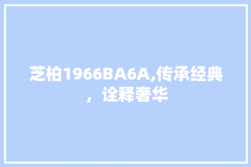 芝柏1966BA6A,传承经典，诠释奢华