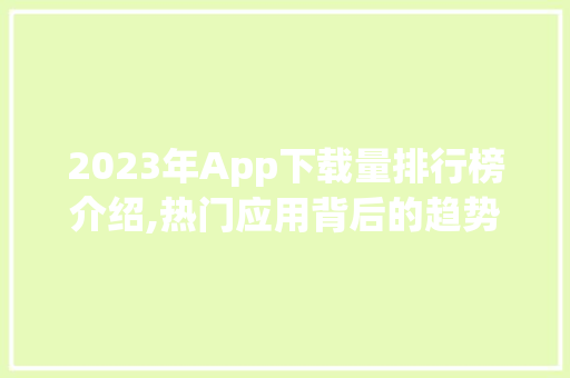 2023年App下载量排行榜介绍,热门应用背后的趋势与启示