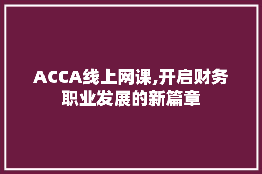 ACCA线上网课,开启财务职业发展的新篇章