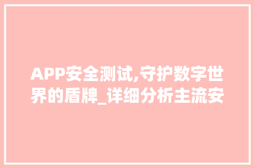 APP安全测试,守护数字世界的盾牌_详细分析主流安全测试工具