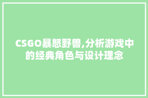 CSGO暴怒野兽,分析游戏中的经典角色与设计理念