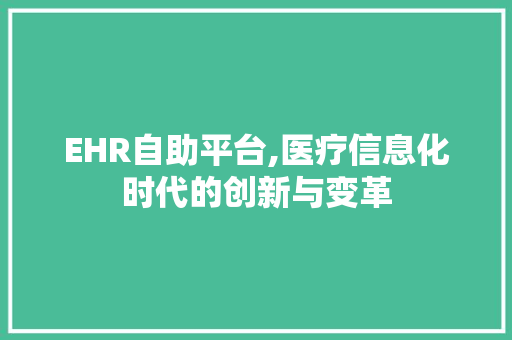 EHR自助平台,医疗信息化时代的创新与变革