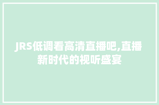 JRS低调看高清直播吧,直播新时代的视听盛宴