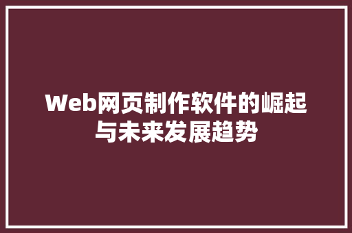 Web网页制作软件的崛起与未来发展趋势