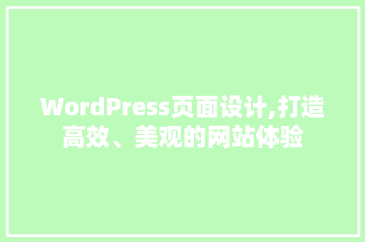 WordPress页面设计,打造高效、美观的网站体验