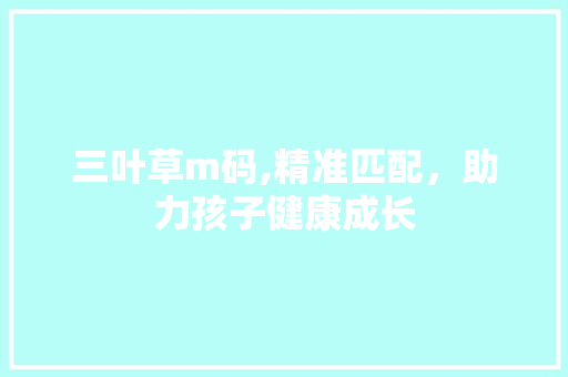 三叶草m码,精准匹配，助力孩子健康成长
