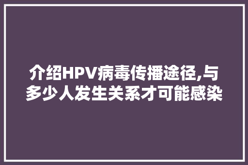 介绍HPV病毒传播途径,与多少人发生关系才可能感染