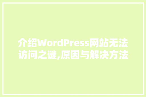 介绍WordPress网站无法访问之谜,原因与解决方法