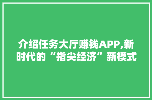 介绍任务大厅赚钱APP,新时代的“指尖经济”新模式
