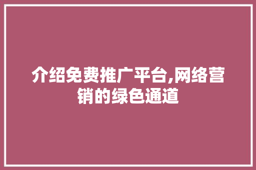 介绍免费推广平台,网络营销的绿色通道