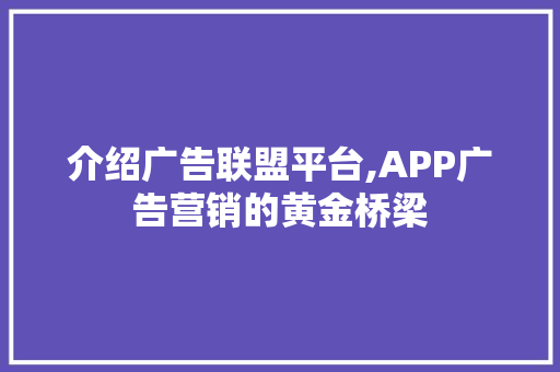 介绍广告联盟平台,APP广告营销的黄金桥梁