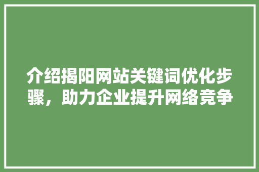 介绍揭阳网站关键词优化步骤，助力企业提升网络竞争力