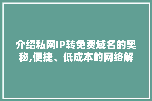 介绍私网IP转免费域名的奥秘,便捷、低成本的网络解决方法