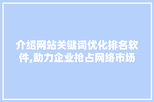 介绍网站关键词优化排名软件,助力企业抢占网络市场制高点