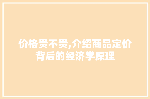 价格贵不贵,介绍商品定价背后的经济学原理
