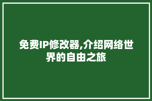 免费IP修改器,介绍网络世界的自由之旅