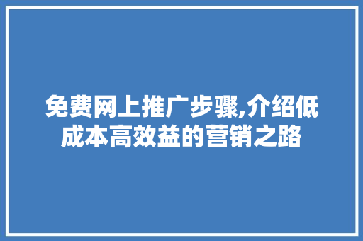 免费网上推广步骤,介绍低成本高效益的营销之路