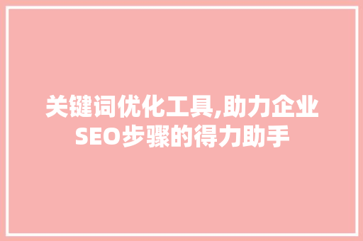 关键词优化工具,助力企业SEO步骤的得力助手