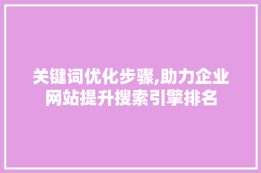 关键词优化步骤,助力企业网站提升搜索引擎排名