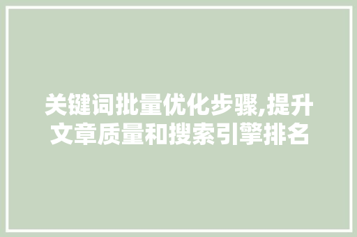 关键词批量优化步骤,提升文章质量和搜索引擎排名