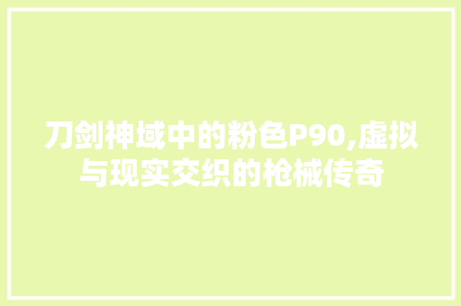 刀剑神域中的粉色P90,虚拟与现实交织的枪械传奇