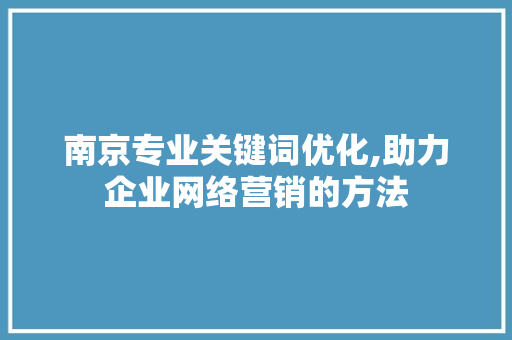 南京专业关键词优化,助力企业网络营销的方法