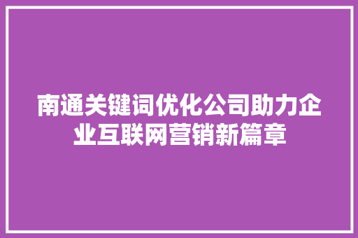 南通关键词优化公司助力企业互联网营销新篇章