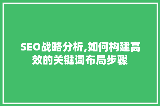 SEO战略分析,如何构建高效的关键词布局步骤