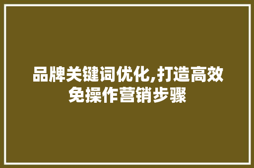 品牌关键词优化,打造高效免操作营销步骤